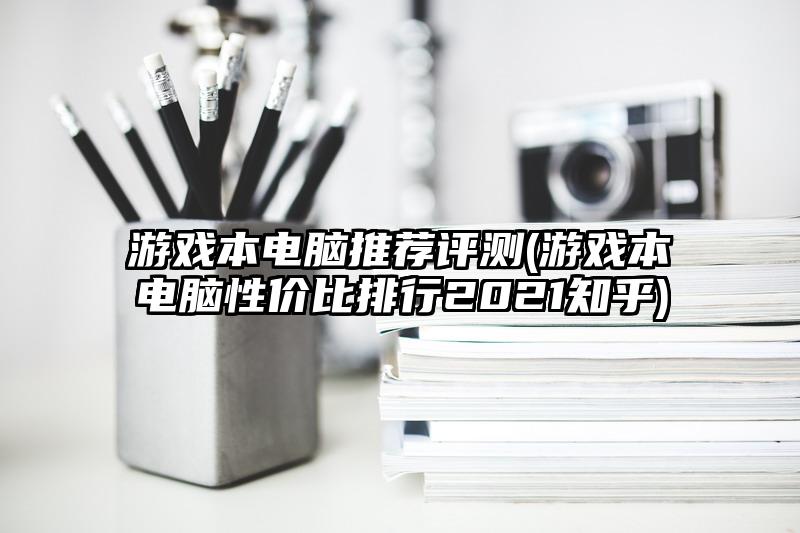 游戏本电脑推荐评测(游戏本电脑性价比排行2021知乎)