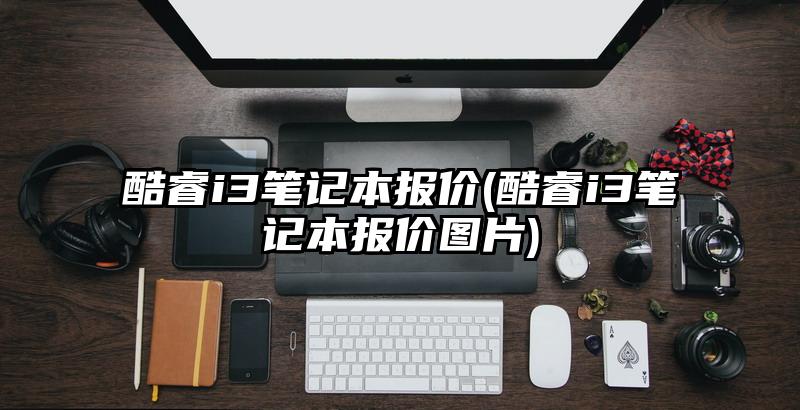 酷睿i3笔记本报价(酷睿i3笔记本报价图片)