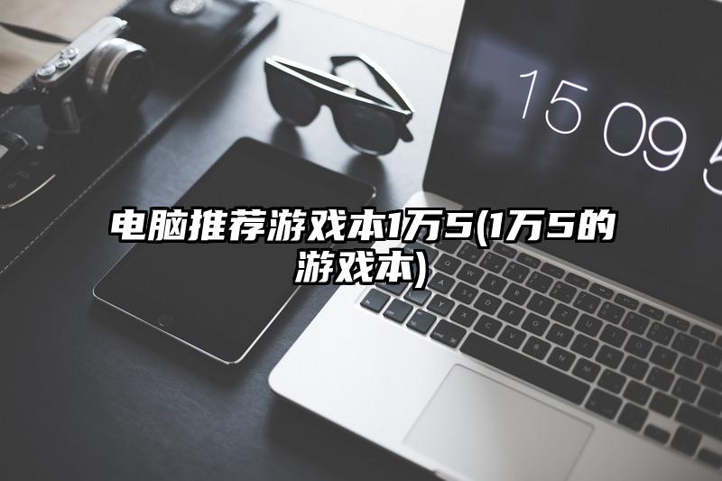 电脑推荐游戏本1万5(1万5的游戏本)