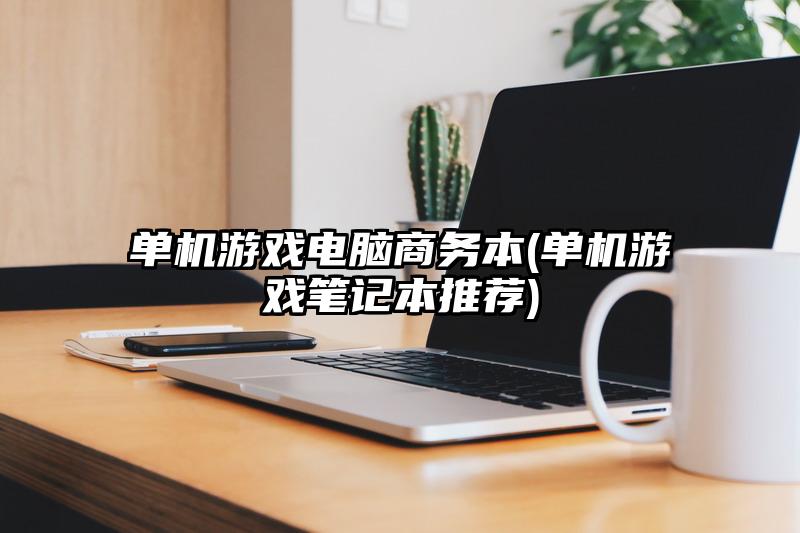 单机游戏电脑商务本(单机游戏笔记本推荐)