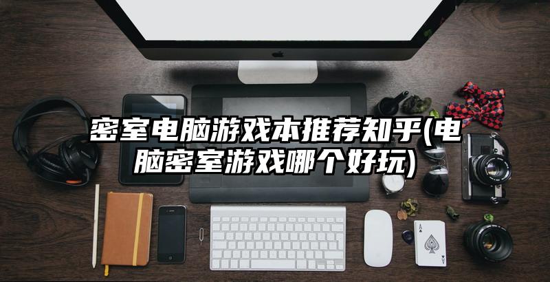 密室电脑游戏本推荐知乎(电脑密室游戏哪个好玩)