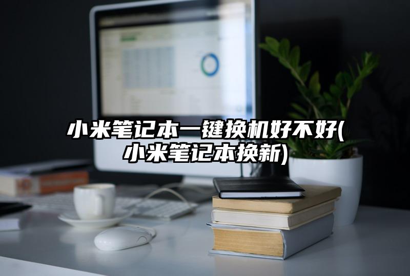 小米笔记本一键换机好不好(小米笔记本换新)