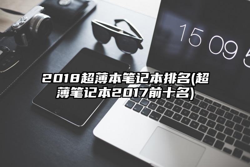 2018超薄本笔记本排名(超薄笔记本2017前十名)