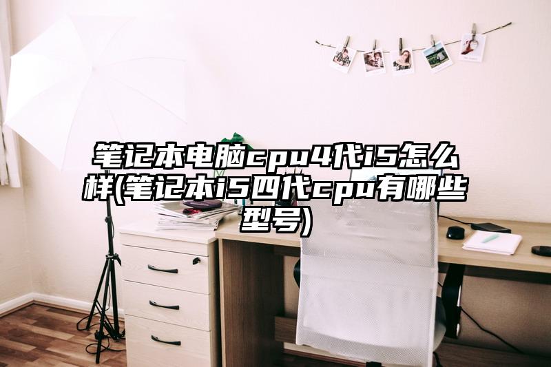笔记本电脑cpu4代i5怎么样(笔记本i5四代cpu有哪些型号)