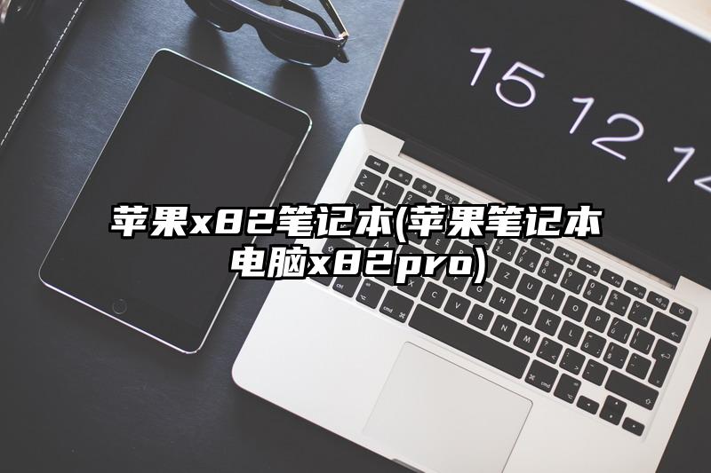 苹果x82笔记本(苹果笔记本电脑x82pro)