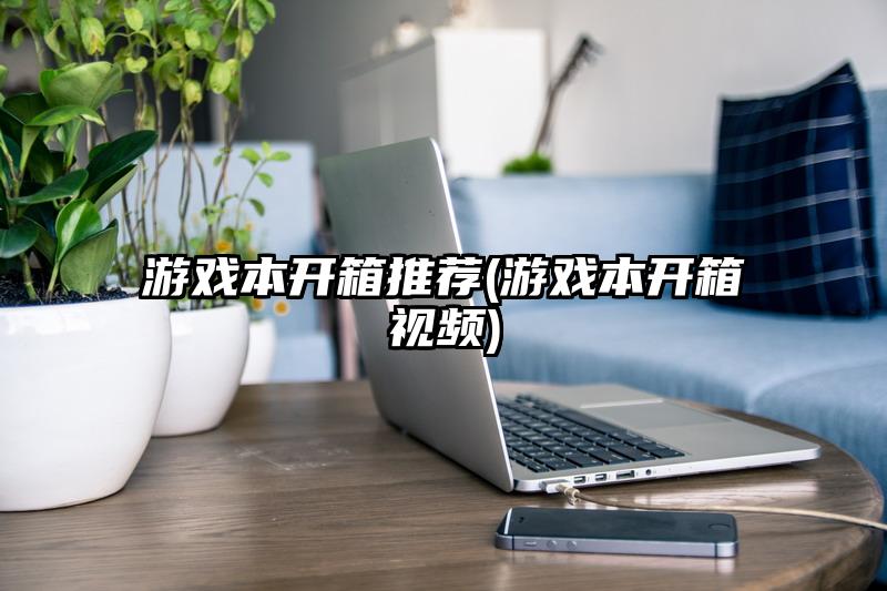 游戏本开箱推荐(游戏本开箱视频)