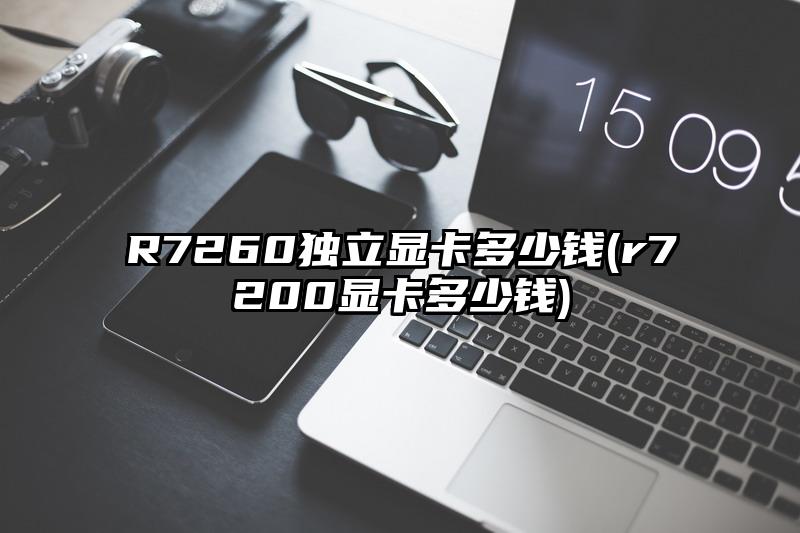 R7260独立显卡多少钱(r7200显卡多少钱)