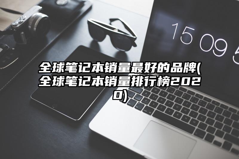 全球笔记本销量最好的品牌(全球笔记本销量排行榜2020)