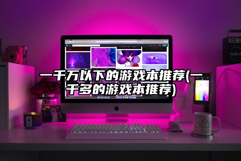 一千万以下的游戏本推荐(一千多的游戏本推荐)