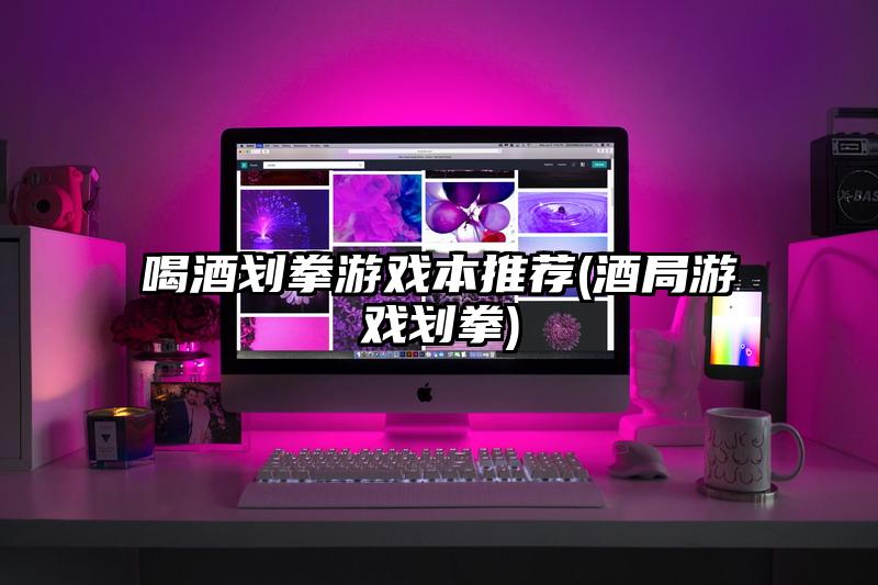 喝酒划拳游戏本推荐(酒局游戏划拳)