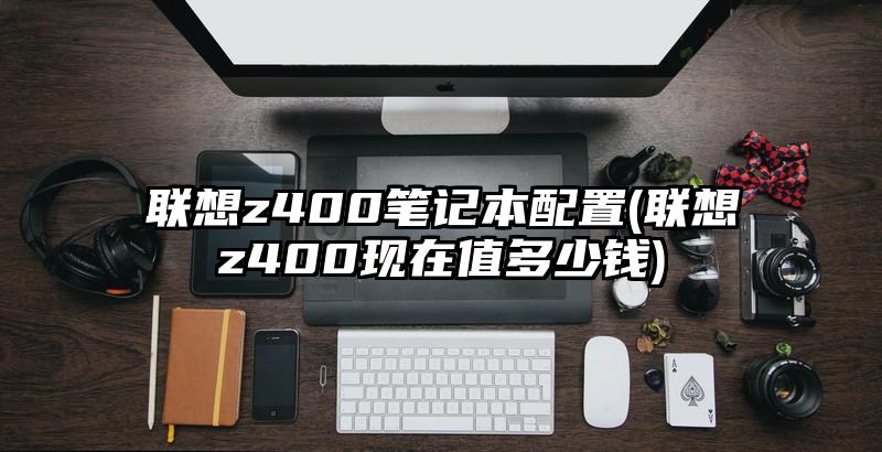 联想z400笔记本配置(联想z400现在值多少钱)