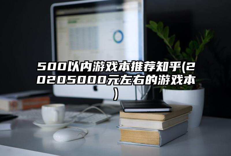 500以内游戏本推荐知乎(20205000元左右的游戏本)