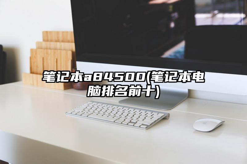 笔记本a84500(笔记本电脑排名前十)
