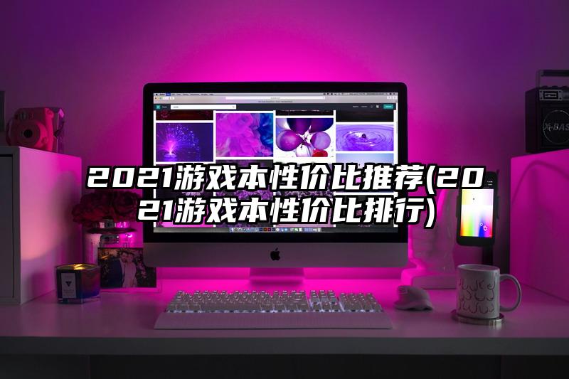 2021游戏本性价比推荐(2021游戏本性价比排行)