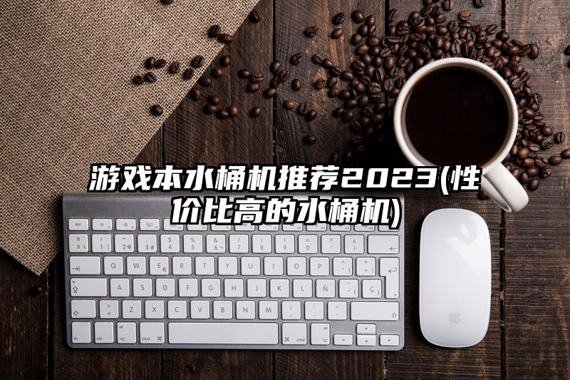 游戏本水桶机推荐2023(性价比高的水桶机)