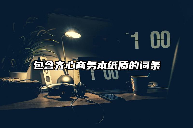 包含齐心商务本纸质的词条