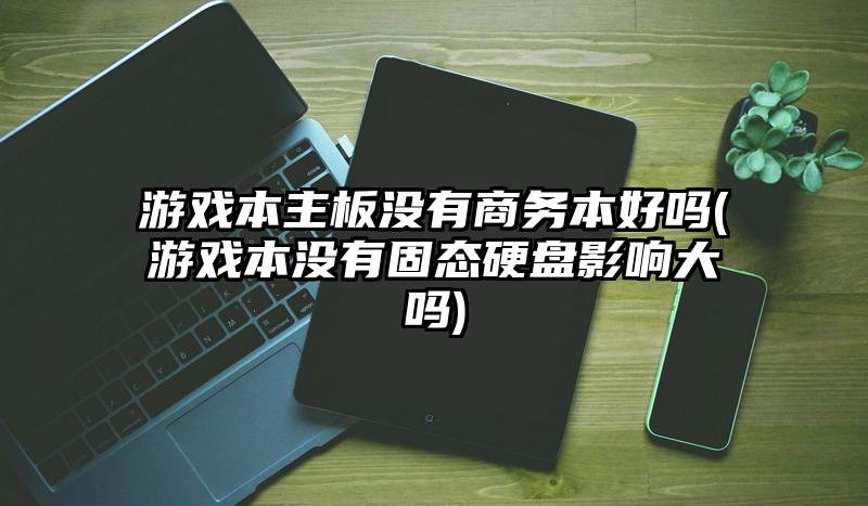 游戏本主板没有商务本好吗(游戏本没有固态硬盘影响大吗)