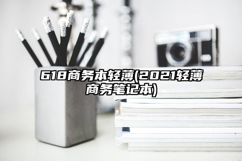 618商务本轻薄(2021轻薄商务笔记本)