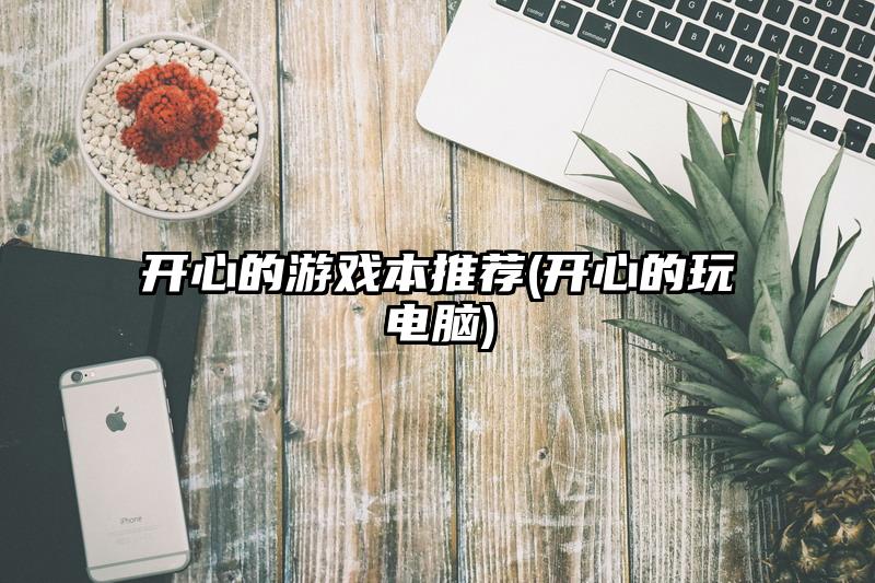 开心的游戏本推荐(开心的玩电脑)