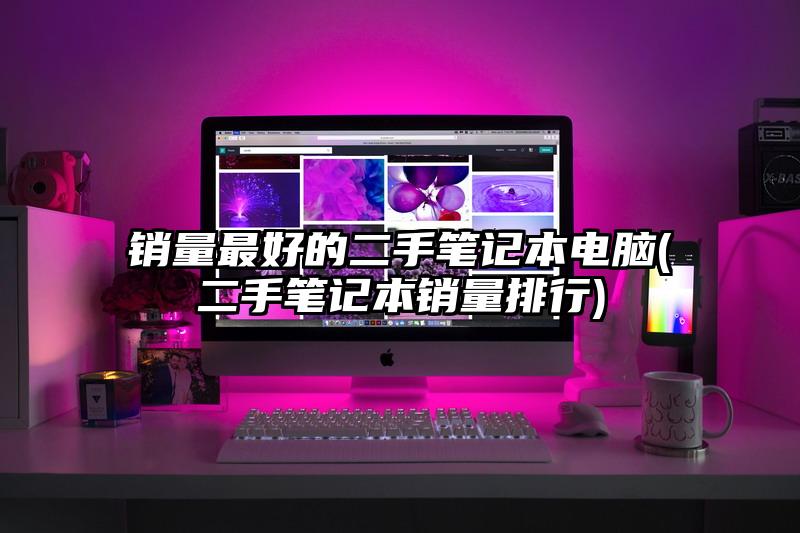 销量最好的二手笔记本电脑(二手笔记本销量排行)