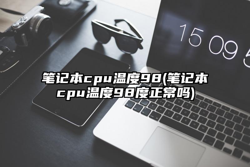 笔记本cpu温度98(笔记本cpu温度98度正常吗)