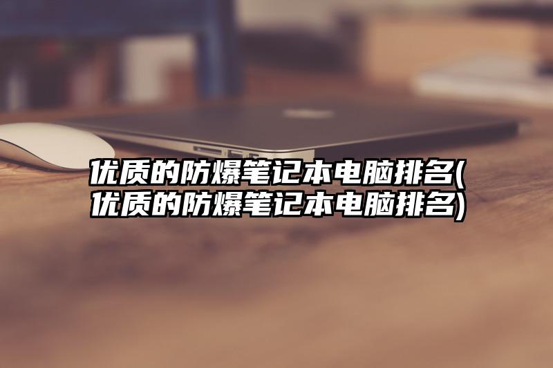 优质的防爆笔记本电脑排名(优质的防爆笔记本电脑排名)