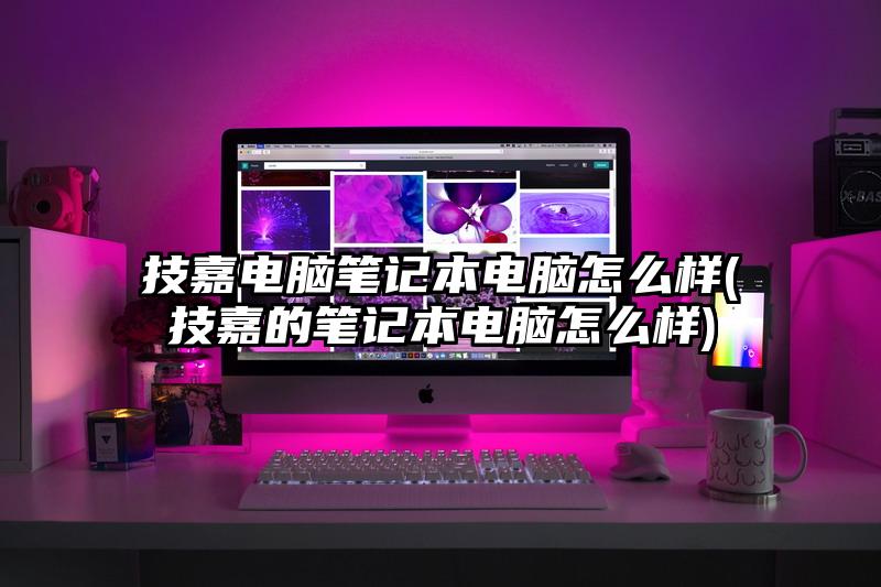 技嘉电脑笔记本电脑怎么样(技嘉的笔记本电脑怎么样)