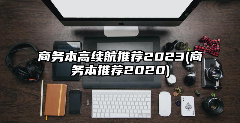 商务本高续航推荐2023(商务本推荐2020)