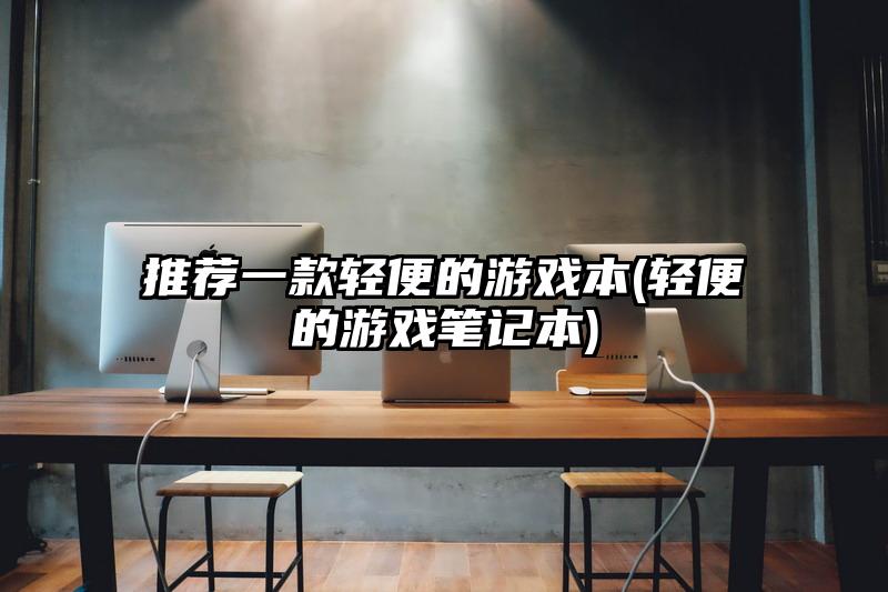 推荐一款轻便的游戏本(轻便的游戏笔记本)
