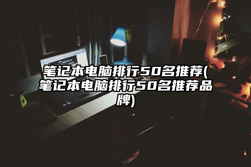 笔记本电脑排行50名推荐(笔记本电脑排行50名推荐品牌)