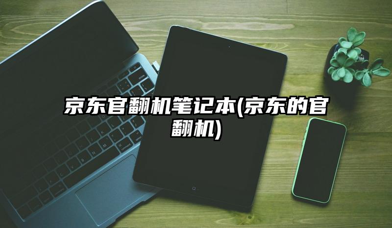 京东官翻机笔记本(京东的官翻机)