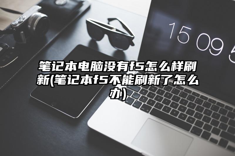 笔记本电脑没有f5怎么样刷新(笔记本f5不能刷新了怎么办)