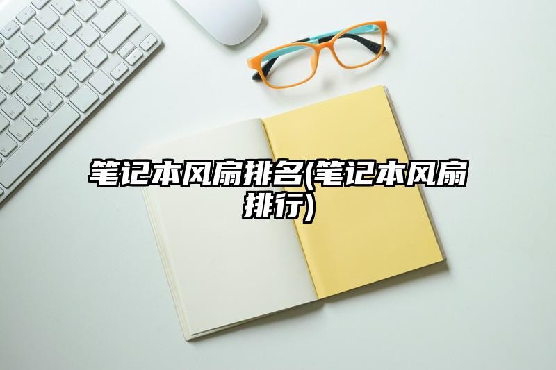 笔记本风扇排名(笔记本风扇排行)