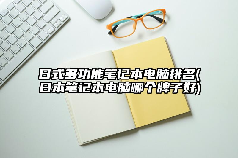 日式多功能笔记本电脑排名(日本笔记本电脑哪个牌子好)