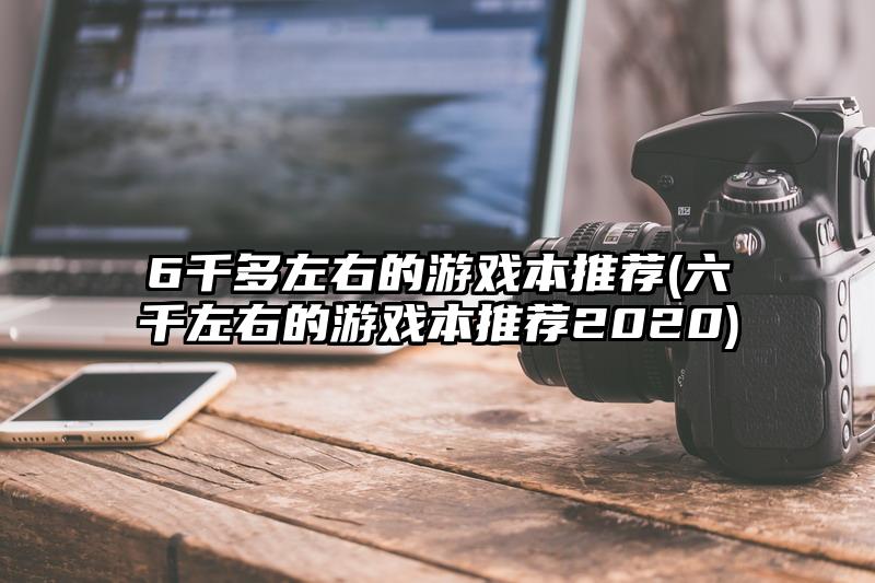 6千多左右的游戏本推荐(六千左右的游戏本推荐2020)