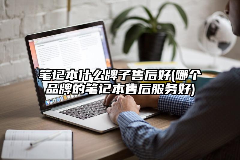 笔记本什么牌子售后好(哪个品牌的笔记本售后服务好)