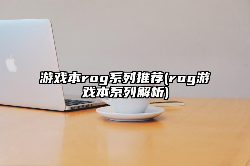 游戏本rog系列推荐(rog游戏本系列解析)