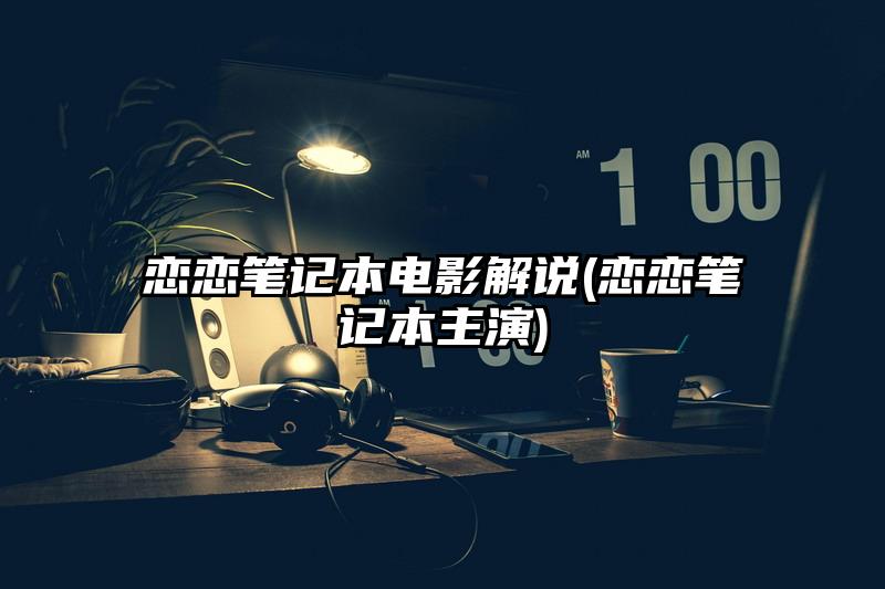 恋恋笔记本电影解说(恋恋笔记本主演)