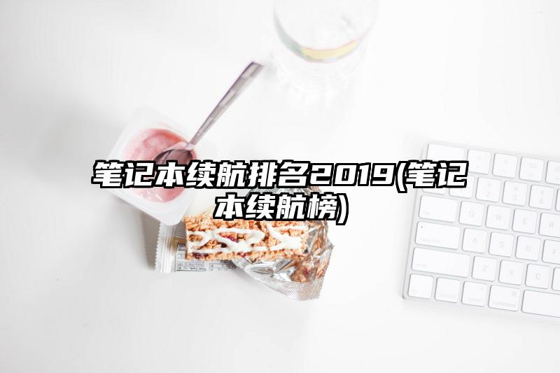 笔记本续航排名2019(笔记本续航榜)