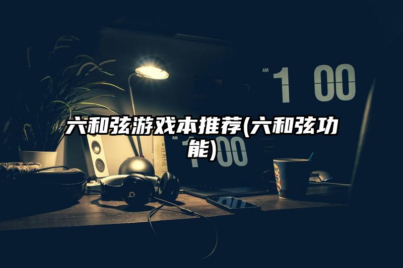 六和弦游戏本推荐(六和弦功能)