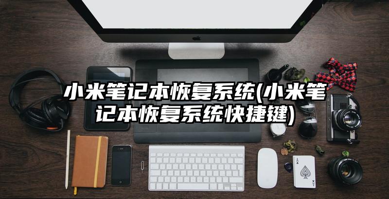 小米笔记本恢复系统(小米笔记本恢复系统快捷键)