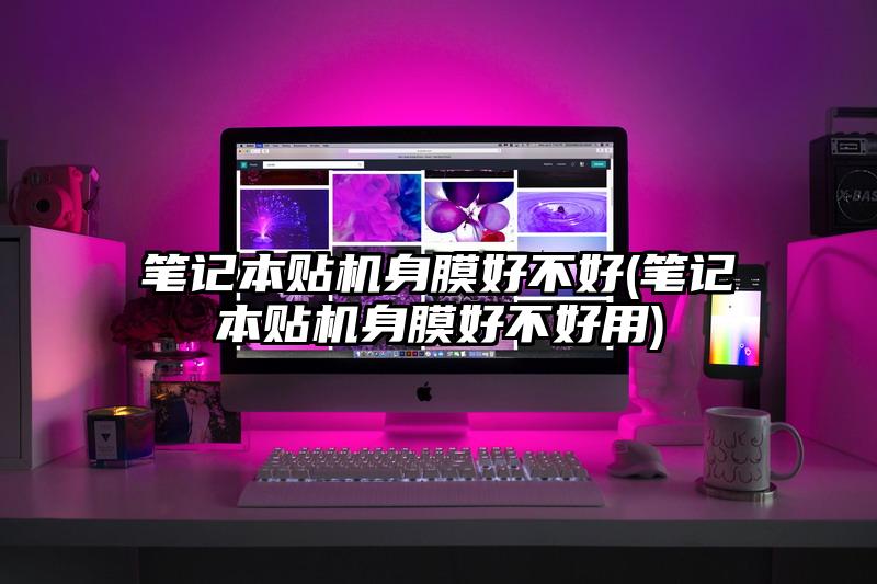 笔记本贴机身膜好不好(笔记本贴机身膜好不好用)