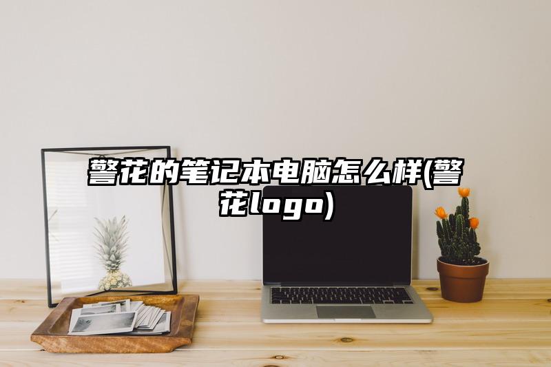 警花的笔记本电脑怎么样(警花logo)