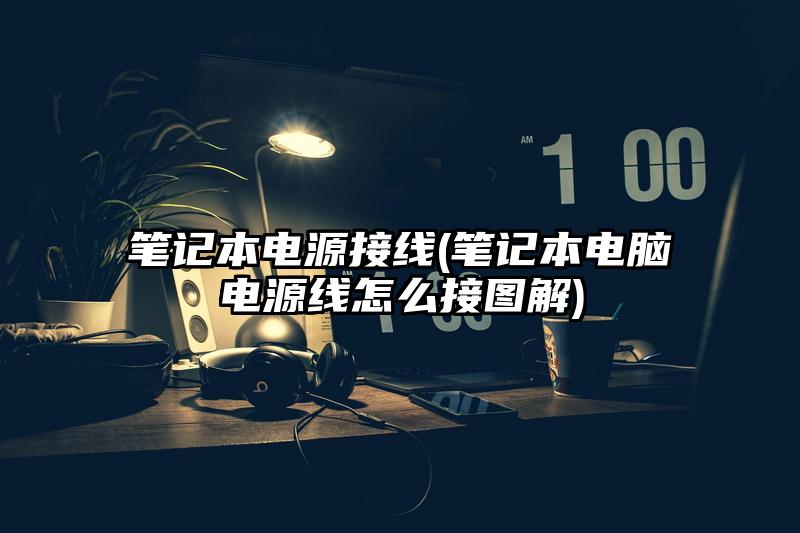 笔记本电源接线(笔记本电脑电源线怎么接图解)