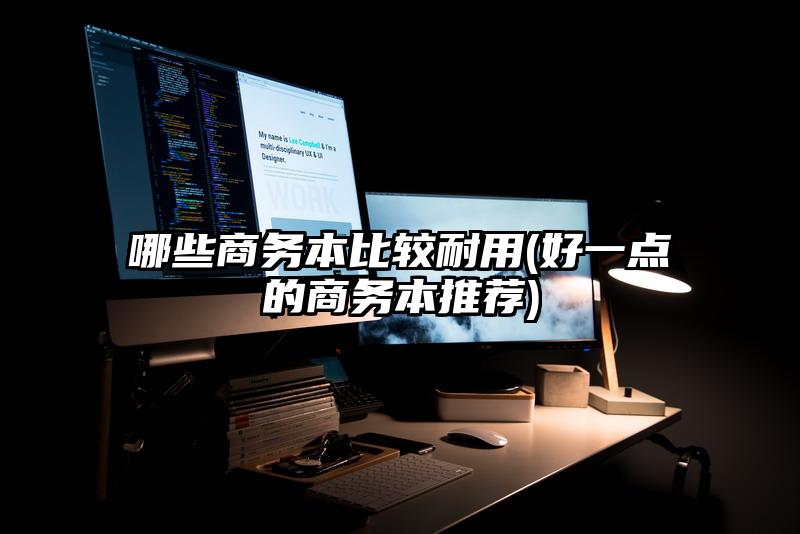 哪些商务本比较耐用(好一点的商务本推荐)