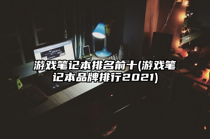 游戏笔记本排名前十(游戏笔记本品牌排行2021)