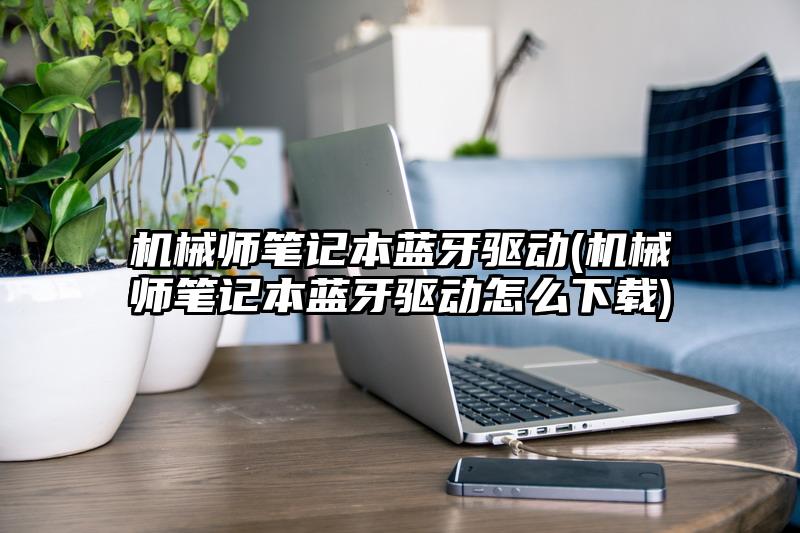 机械师笔记本蓝牙驱动(机械师笔记本蓝牙驱动怎么下载)