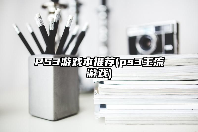 PS3游戏本推荐(ps3主流游戏)