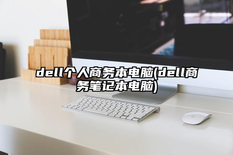 dell个人商务本电脑(dell商务笔记本电脑)