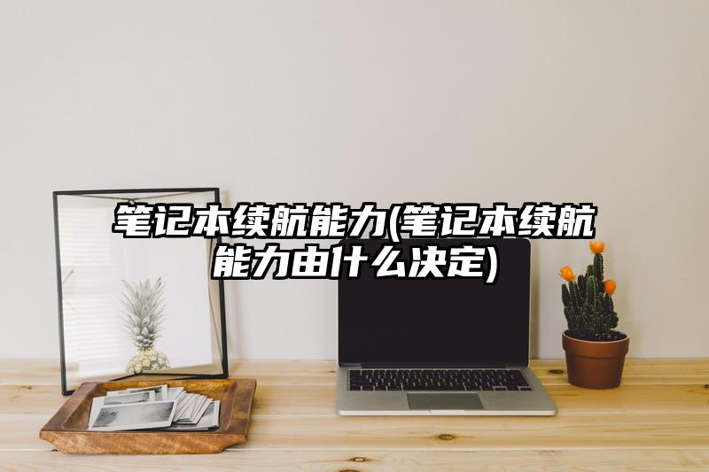 笔记本续航能力(笔记本续航能力由什么决定)